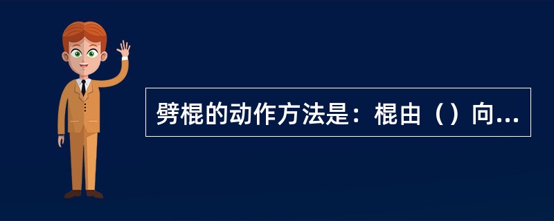劈棍的动作方法是：棍由（）向（）猛力劈出，力达棍（）。