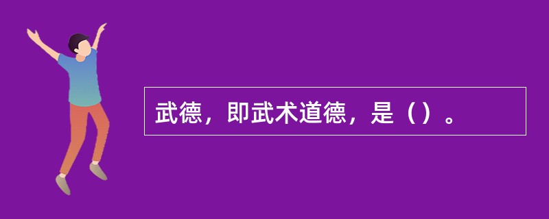 武德，即武术道德，是（）。