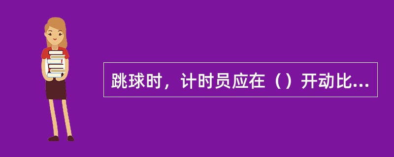 跳球时，计时员应在（）开动比赛计时钟。