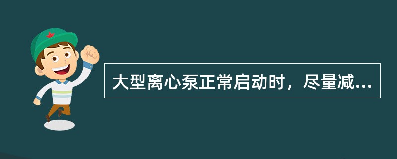 大型离心泵正常启动时，尽量减小冲击电流，（）。