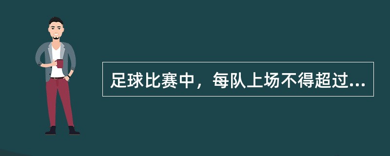 足球比赛中，每队上场不得超过（）