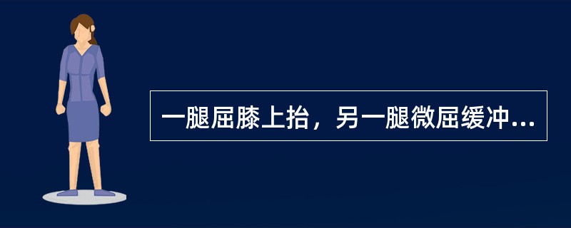 一腿屈膝上抬，另一腿微屈缓冲，这个动作是（）