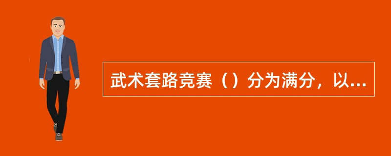 武术套路竞赛（）分为满分，以运动员现场发挥的技术水平为依据，根据竞赛规则要求，运