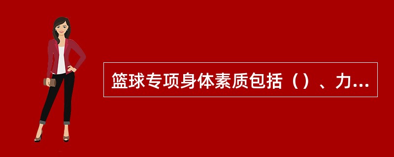 篮球专项身体素质包括（）、力量、耐力、弹跳、（）。