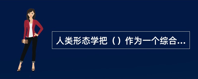 人类形态学把（）作为一个综合反映人体的围度、宽度和厚度发育状况的整体指标。
