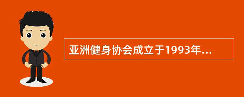亚洲健身协会成立于1993年，总部设在（）.
