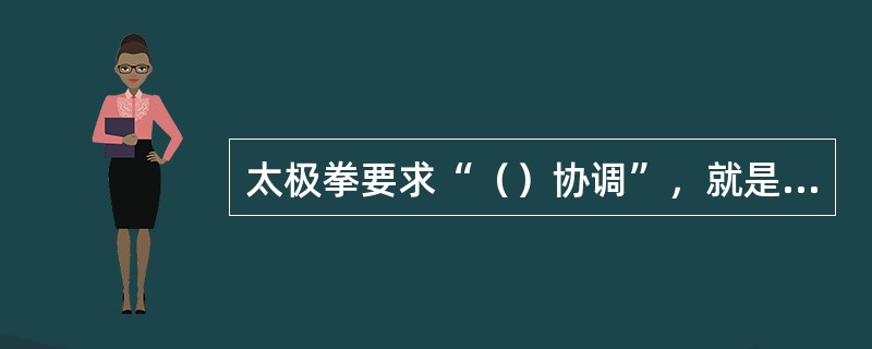 太极拳要求“（）协调”，就是武术中常讲的“手、眼、身、法（剑法）、步”的高度协调
