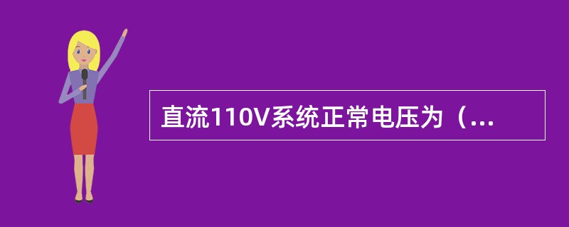直流110V系统正常电压为（）V，电压允许范围为（）V。