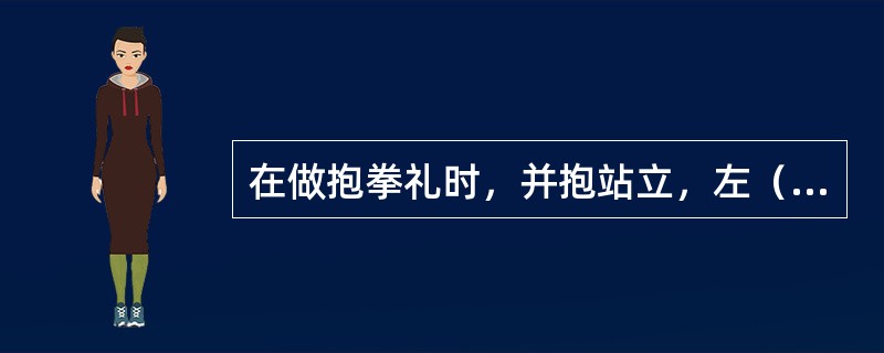 在做抱拳礼时，并抱站立，左（），右（）在胸前相抱