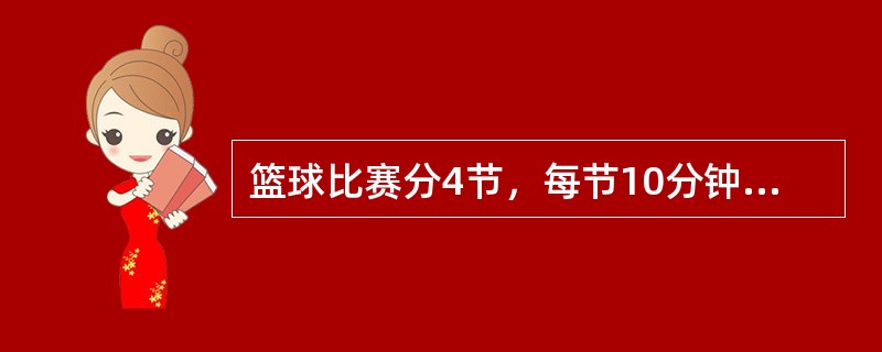 篮球比赛分4节，每节10分钟。第1、2节间和第3、4节间休息时间分别为2分钟，中