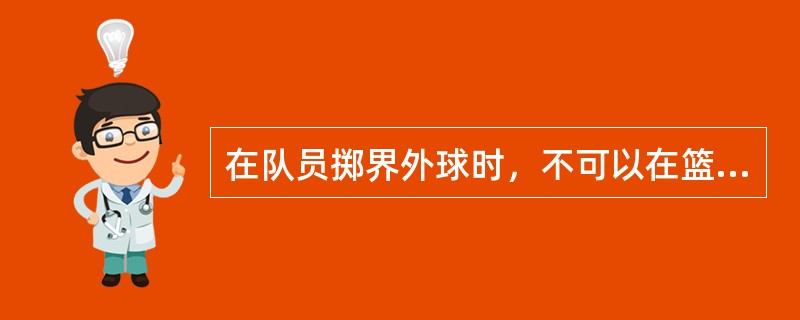 在队员掷界外球时，不可以在篮板后面的地点进行。