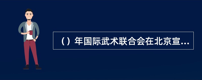 （）年国际武术联合会在北京宣告成立，并于次年在北京举办了第一届世界武术锦标赛，以