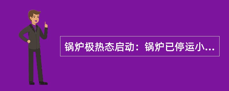 锅炉极热态启动：锅炉已停运小于（）小时，锅炉压力大于（）MPa。