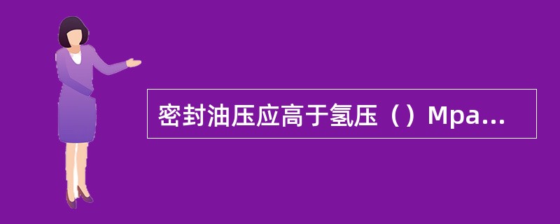 密封油压应高于氢压（）Mpa，空侧与氢侧的密封油压差不应超过（）Pa，备用高压油