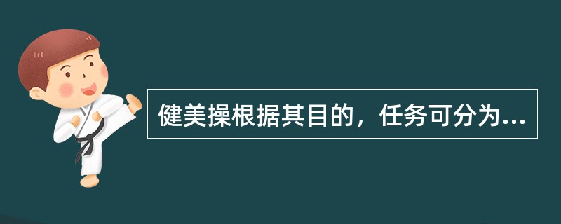 健美操根据其目的，任务可分为（）表演健美操三大类。