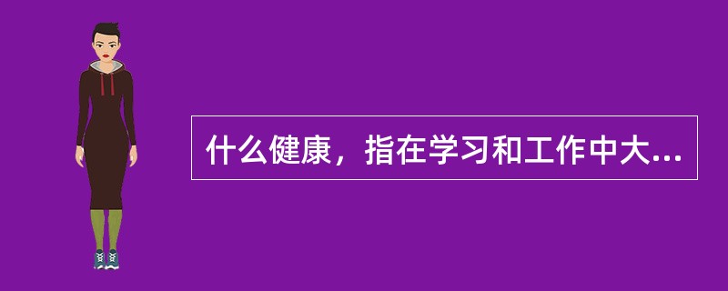 什么健康，指在学习和工作中大脑思维敏捷、反应灵敏，始终保持活跃状态。（）