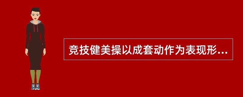 竞技健美操以成套动作为表现形式，在成套动作中必须展示连续的动作组合、柔韧性、力量