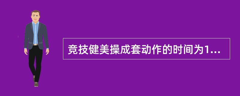 竞技健美操成套动作的时间为1分45秒，有加减5秒的宽限度。