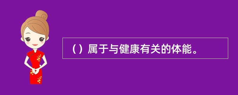 （）属于与健康有关的体能。