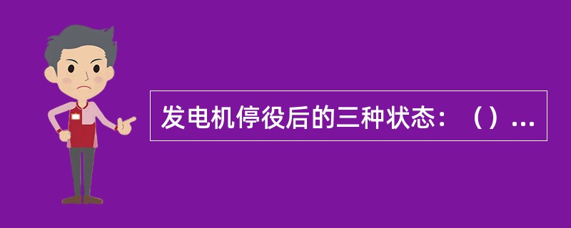 发电机停役后的三种状态：（）、（）、（）。