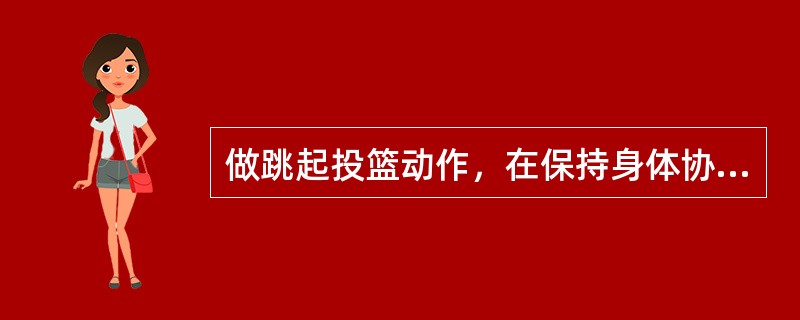 做跳起投篮动作，在保持身体协调用力的同时，应保持腰腹放松。