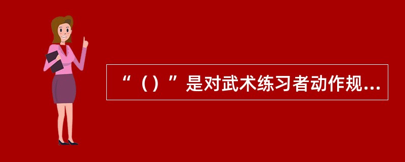 “（）”是对武术练习者动作规格提出的要求，形容动作的规范工整。