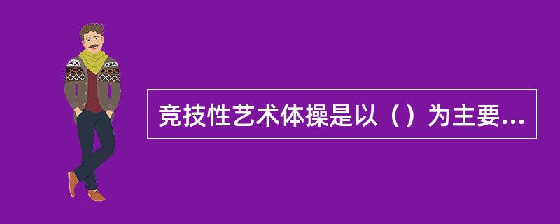 竞技性艺术体操是以（）为主要目的。