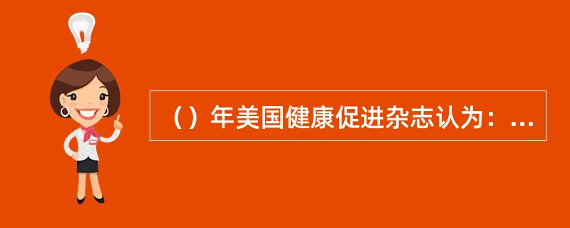 （）年美国健康促进杂志认为：“健康促进是一门帮助人们改变生活方式，以达到理想健康