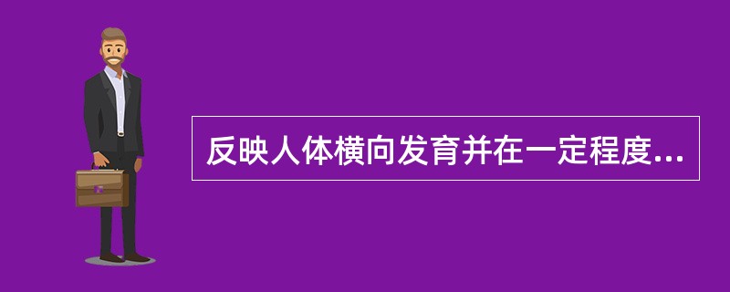 反映人体横向发育并在一定程度上反映人体骨骼、肌肉、皮下脂肪及内脏器官发育状况的指