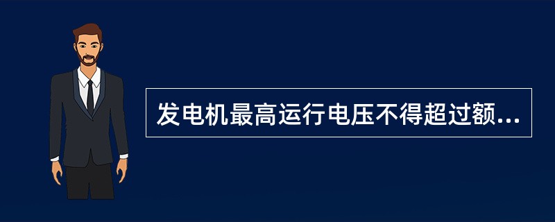 发电机最高运行电压不得超过额定电压的（），最低运行电压不能低于额定电压的（）。