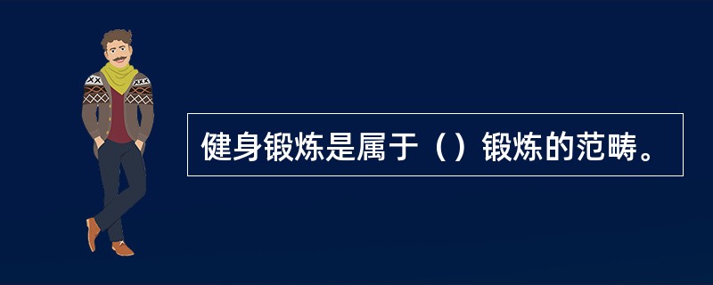 健身锻炼是属于（）锻炼的范畴。