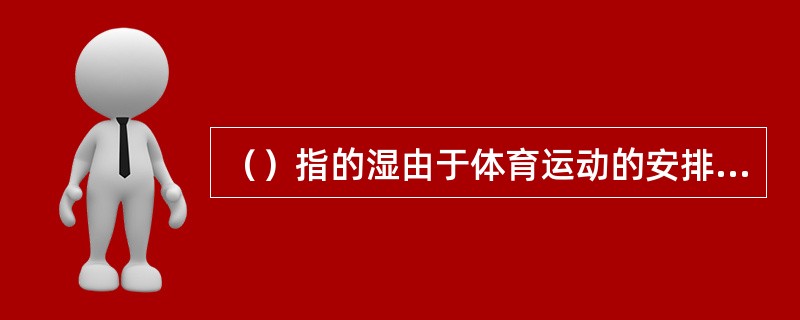 （）指的湿由于体育运动的安排不当，造成体内功能紊乱而出现的异常症状或疾病。