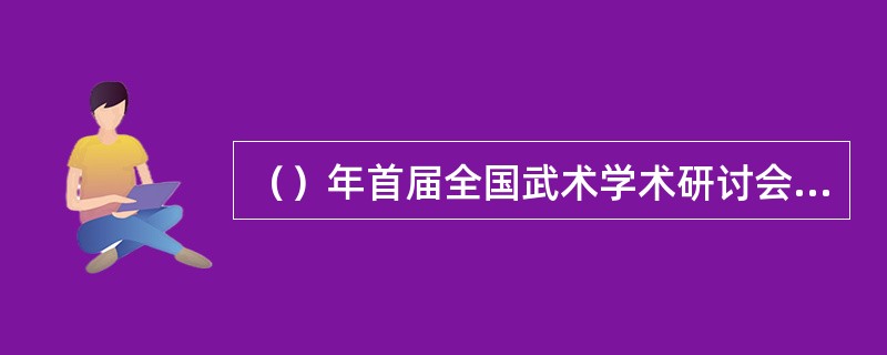 （）年首届全国武术学术研讨会在北京召开。