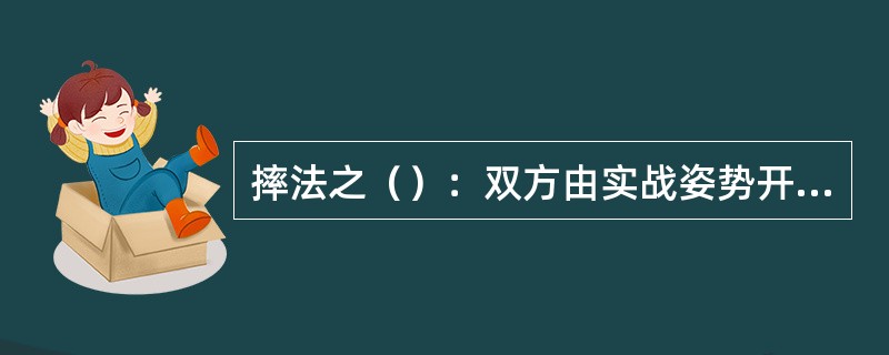 摔法之（）：双方由实战姿势开始，上左步，身体下潜闪躲，然后两手抱对方双腿膝窝下部