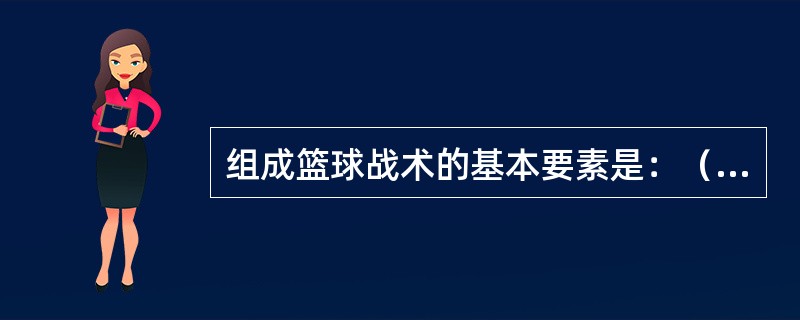 组成篮球战术的基本要素是：（）、方法、和形式。