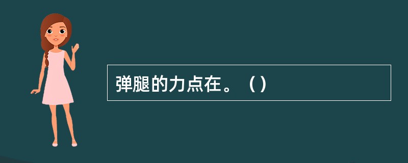 弹腿的力点在。（）