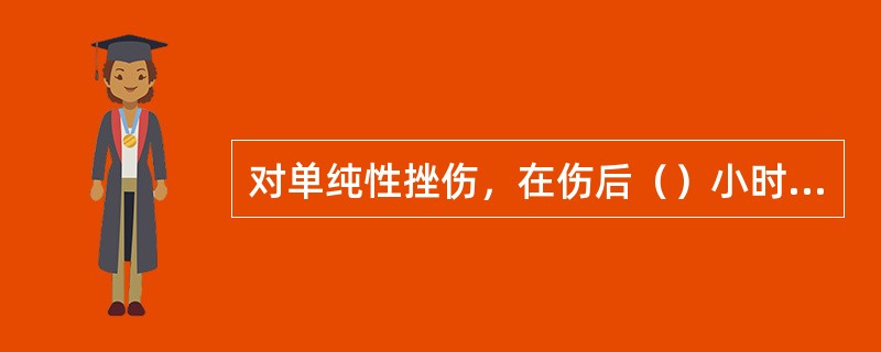 对单纯性挫伤，在伤后（）小时内采取局部冷敷，加压包扎，抬高患肢，局部休息并外敷创