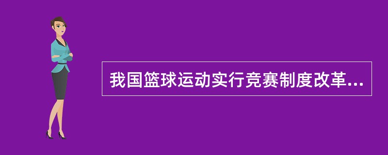 我国篮球运动实行竞赛制度改革后，立即实行了主客场赛制。