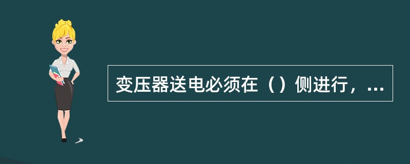变压器送电必须在（）侧进行，主变、高厂变用发电机作零起升压充电，低压变压器必须从