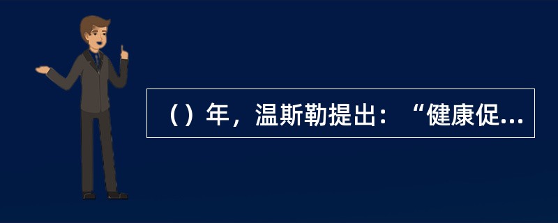 （）年，温斯勒提出：“健康促进就是组织社区，努力针对各种危险因素。开展个人卫生教