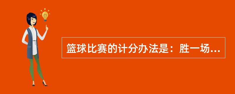 篮球比赛的计分办法是：胜一场得2分，负（含因缺少场上队员而告负）一场得（）分，弃