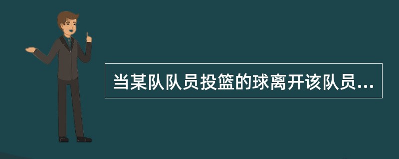 当某队队员投篮的球离开该队员的手时。该队的（）结束。