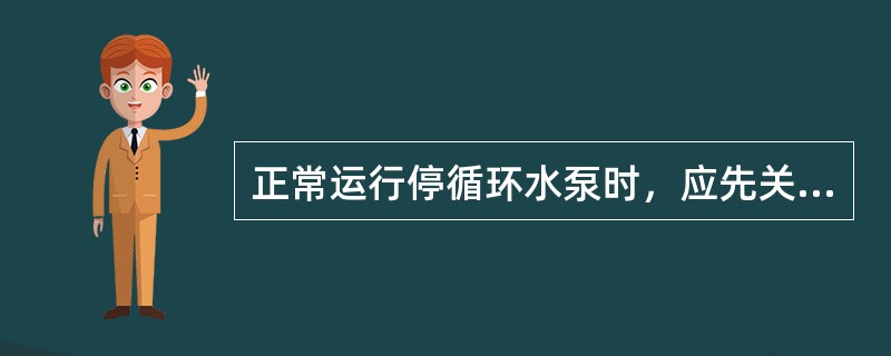 正常运行停循环水泵时，应先关闭（），再仃止循环水泵。