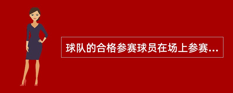 球队的合格参赛球员在场上参赛时称为队员，在场下休息时称为（）队员。