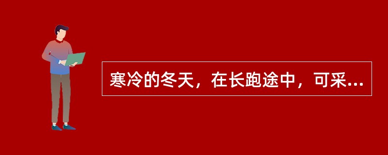寒冷的冬天，在长跑途中，可采用（）的方法。