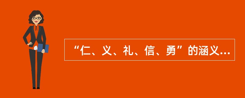 “仁、义、礼、信、勇”的涵义各是什么？