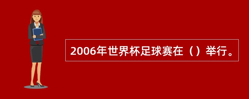 2006年世界杯足球赛在（）举行。