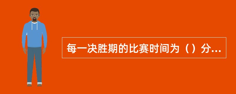 每一决胜期的比赛时间为（）分钟。