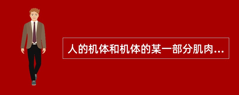 人的机体和机体的某一部分肌肉工作（收缩和舒张）时克服内外阻力的能力是指（）