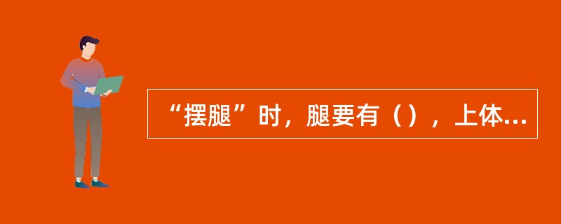 “摆腿”时，腿要有（），上体保持正直。